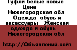 Туфли белые новые › Цена ­ 450 - Нижегородская обл. Одежда, обувь и аксессуары » Женская одежда и обувь   . Нижегородская обл.